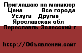 Приглашаю на маникюр › Цена ­ 500 - Все города Услуги » Другие   . Ярославская обл.,Переславль-Залесский г.